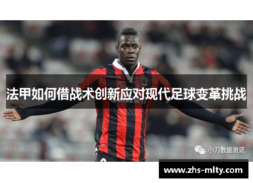 法甲如何借战术创新应对现代足球变革挑战 法甲如何借战术创新应对现代足球变革挑战