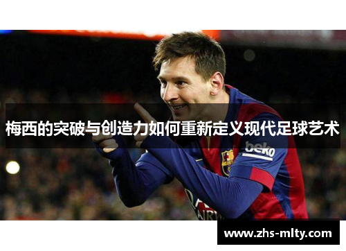 梅西的突破与创造力如何重新定义现代足球艺术 梅西的突破与创造力如何重新定义现代足球艺术