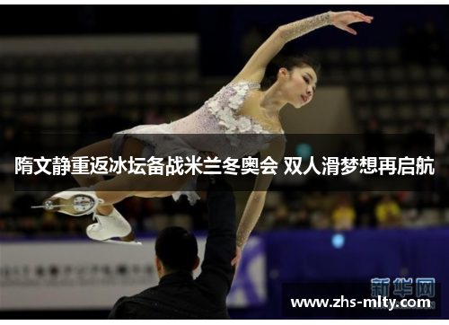 隋文静重返冰坛备战米兰冬奥会 双人滑梦想再启航 隋文静重返冰坛备战米兰冬奥会 双人滑梦想再启航
