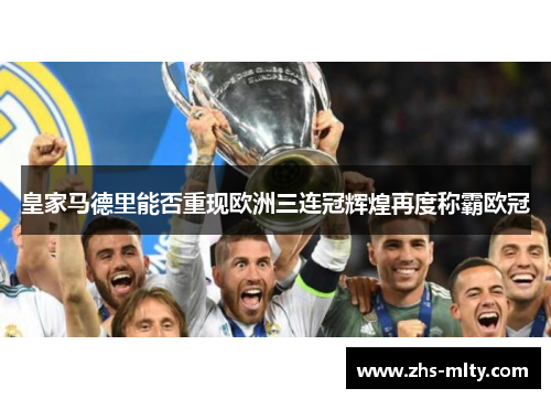 皇家马德里能否重现欧洲三连冠辉煌再度称霸欧冠 皇家马德里能否重现欧洲三连冠辉煌再度称霸欧冠