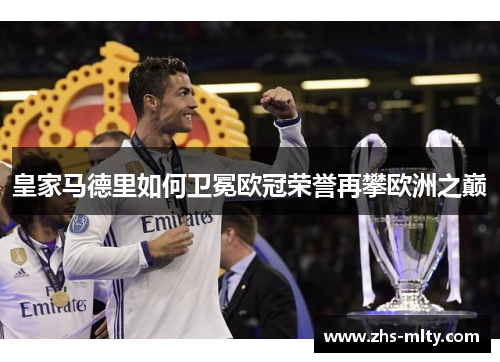 皇家马德里如何卫冕欧冠荣誉再攀欧洲之巅 皇家马德里如何卫冕欧冠荣誉再攀欧洲之巅
