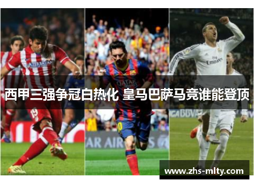 西甲三强争冠白热化 皇马巴萨马竞谁能登顶 西甲三强争冠白热化 皇马巴萨马竞谁能登顶
