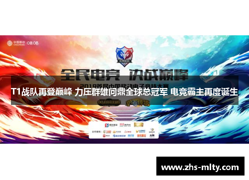 T1战队再登巅峰 力压群雄问鼎全球总冠军 电竞霸主再度诞生 T1战队再登巅峰 力压群雄问鼎全球总冠军 电竞霸主再度诞生
