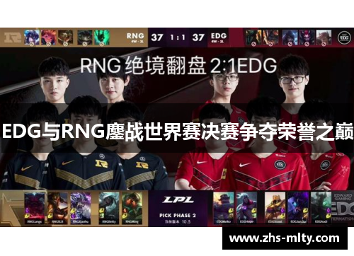 EDG与RNG鏖战世界赛决赛争夺荣誉之巅 EDG与RNG鏖战世界赛决赛争夺荣誉之巅
