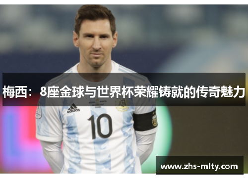 梅西:8座金球与世界杯荣耀铸就的传奇魅力 梅西:8座金球与世界杯荣耀铸就的传奇魅力