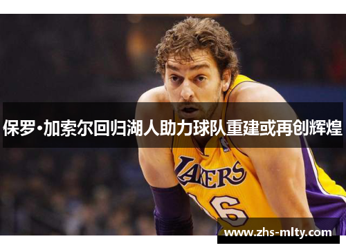 保罗·加索尔回归湖人助力球队重建或再创辉煌 保罗·加索尔回归湖人助力球队重建或再创辉煌