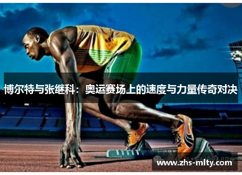博尔特与张继科:奥运赛场上的速度与力量传奇对决 博尔特与张继科:奥运赛场上的速度与力量传奇对决