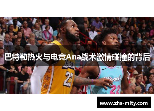 巴特勒热火与电竞Ana战术激情碰撞的背后 巴特勒热火与电竞Ana战术激情碰撞的背后