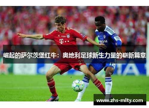 崛起的萨尔茨堡红牛：奥地利足球新生力量的崭新篇章