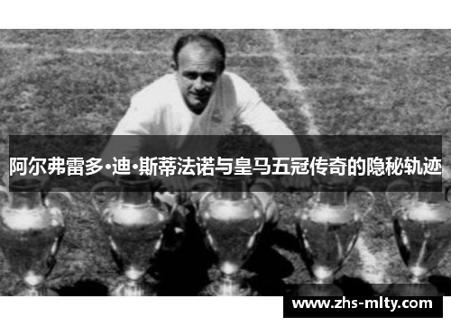 阿尔弗雷多·迪·斯蒂法诺与皇马五冠传奇的隐秘轨迹 阿尔弗雷多·迪·斯蒂法诺与皇马五冠传奇的隐秘轨迹