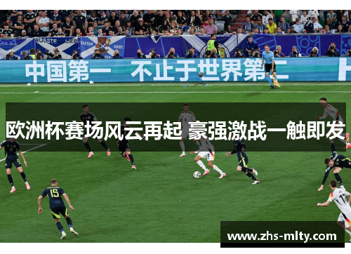欧洲杯赛场风云再起 豪强激战一触即发 欧洲杯赛场风云再起 豪强激战一触即发