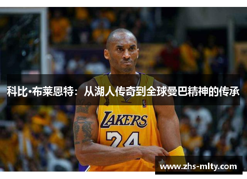 科比·布莱恩特:从湖人传奇到全球曼巴精神的传承 科比·布莱恩特:从湖人传奇到全球曼巴精神的传承