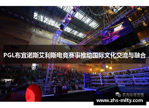 PGL布宜诺斯艾利斯电竞赛事推动国际文化交流与融合