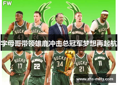 字母哥带领雄鹿冲击总冠军梦想再起航 字母哥带领雄鹿冲击总冠军梦想再起航