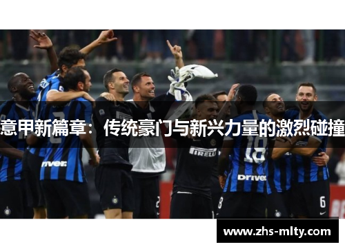 意甲新篇章：传统豪门与新兴力量的激烈碰撞