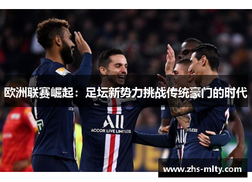 欧洲联赛崛起：足坛新势力挑战传统豪门的时代