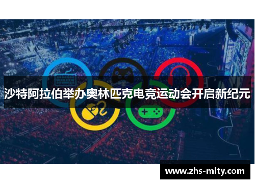 沙特阿拉伯举办奥林匹克电竞运动会开启新纪元 沙特阿拉伯举办奥林匹克电竞运动会开启新纪元