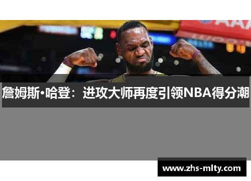 詹姆斯·哈登：进攻大师再度引领NBA得分潮