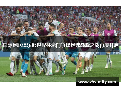 国际足联俱乐部世界杯豪门争锋足球巅峰之战再度开启 国际足联俱乐部世界杯豪门争锋足球巅峰之战再度开启