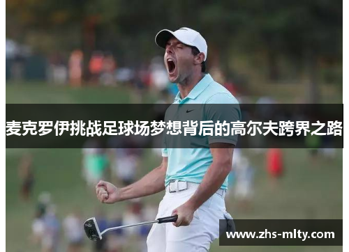 麦克罗伊挑战足球场梦想背后的高尔夫跨界之路 麦克罗伊挑战足球场梦想背后的高尔夫跨界之路