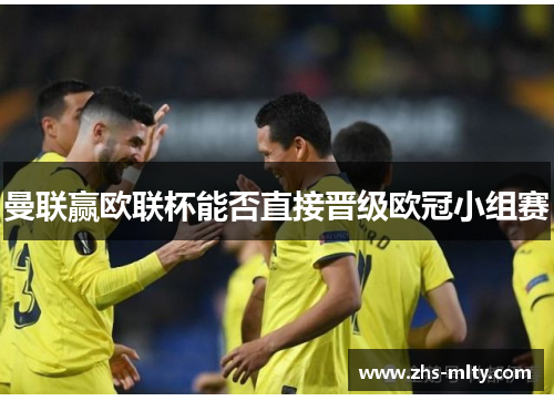 曼联赢欧联杯能否直接晋级欧冠小组赛 曼联赢欧联杯能否直接晋级欧冠小组赛