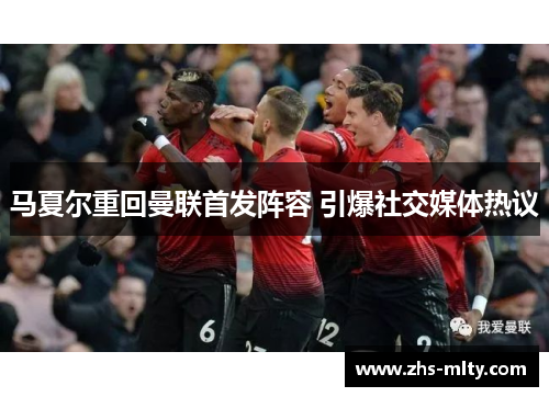 马夏尔重回曼联首发阵容 引爆社交媒体热议 马夏尔重回曼联首发阵容 引爆社交媒体热议