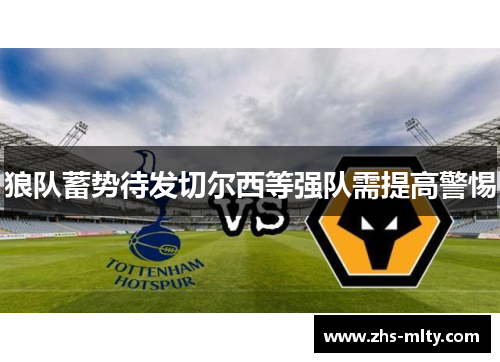 狼队蓄势待发切尔西等强队需提高警惕 狼队蓄势待发切尔西等强队需提高警惕