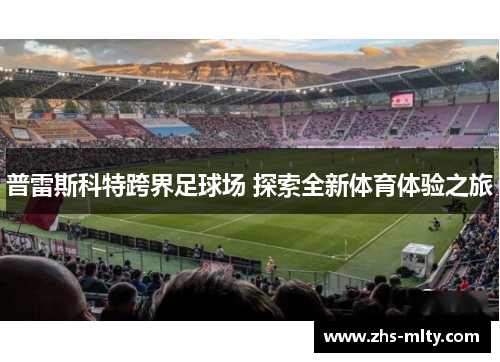 普雷斯科特跨界足球场 探索全新体育体验之旅 普雷斯科特跨界足球场 探索全新体育体验之旅