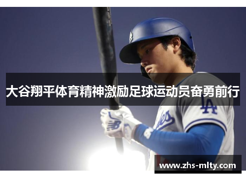 大谷翔平体育精神激励足球运动员奋勇前行 大谷翔平体育精神激励足球运动员奋勇前行