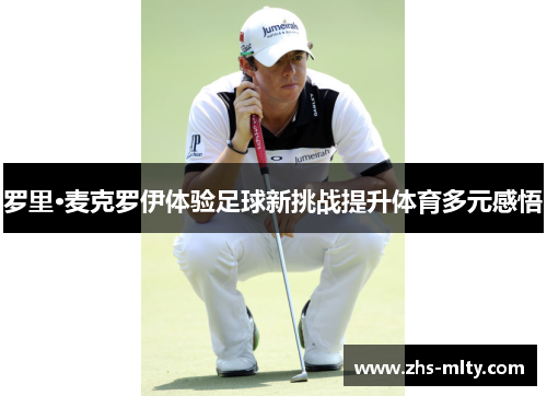 罗里·麦克罗伊体验足球新挑战提升体育多元感悟