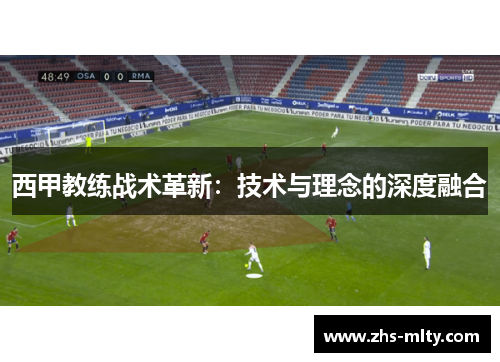 西甲教练战术革新：技术与理念的深度融合