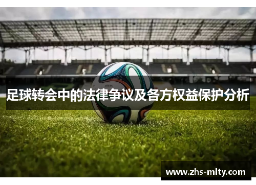 足球转会中的法律争议及各方权益保护分析 足球转会中的法律争议及各方权益保护分析