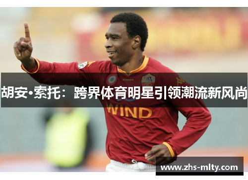 胡安·索托：跨界体育明星引领潮流新风尚