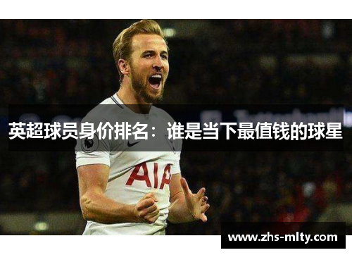 英超球员身价排名:谁是当下最值钱的球星 英超球员身价排名:谁是当下最值钱的球星