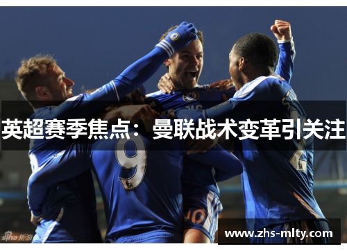 英超赛季焦点：曼联战术变革引关注