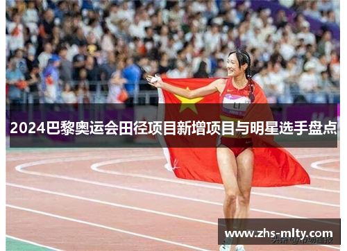 2024巴黎奥运会田径项目新增项目与明星选手盘点 2024巴黎奥运会田径项目新增项目与明星选手盘点