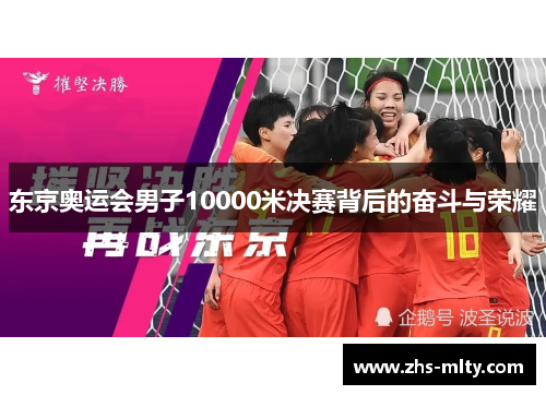 东京奥运会男子10000米决赛背后的奋斗与荣耀 东京奥运会男子10000米决赛背后的奋斗与荣耀