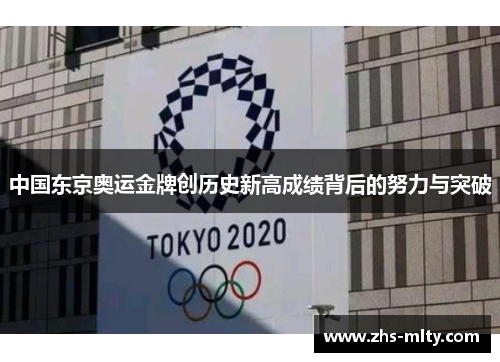中国东京奥运金牌创历史新高成绩背后的努力与突破 中国东京奥运金牌创历史新高成绩背后的努力与突破