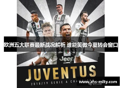 欧洲五大联赛最新战况解析 谁能笑傲今夏转会窗口