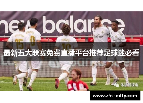 最新五大联赛免费直播平台推荐足球迷必看 最新五大联赛免费直播平台推荐足球迷必看